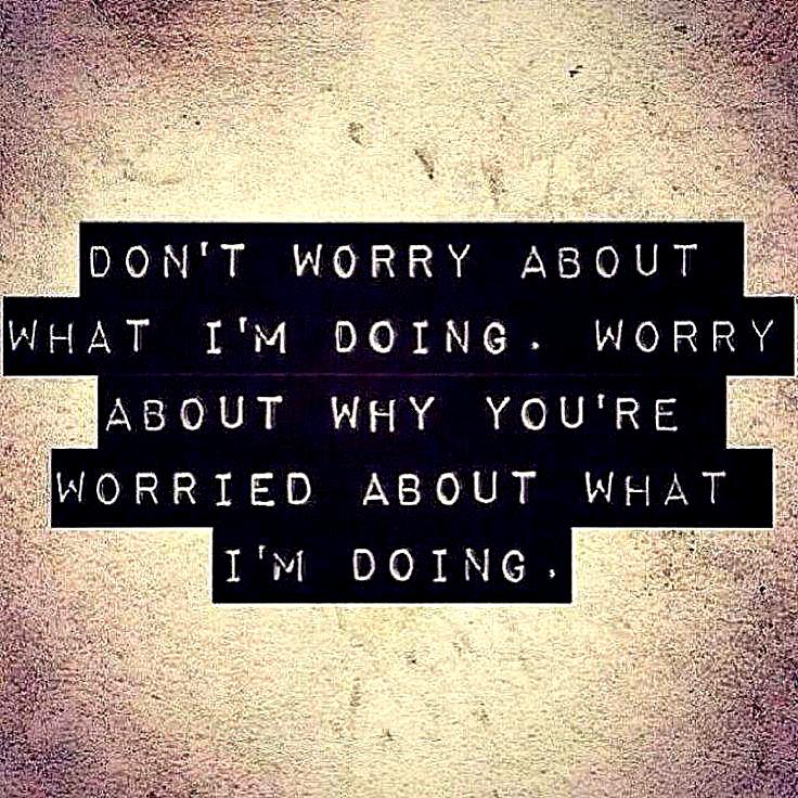 dont-worry-about-what-im-doing-worry-about-why-youre-worried-about-what-im-doing-quote-1