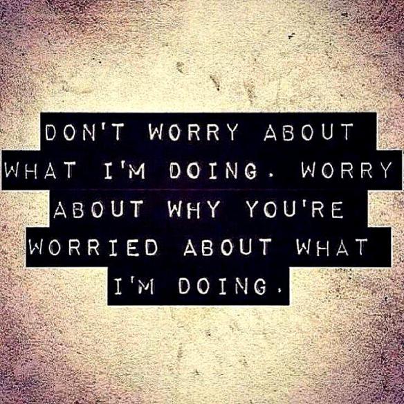 dont-worry-about-what-im-doing-worry-about-why-youre-worried-about-what-im-doing-quote-1